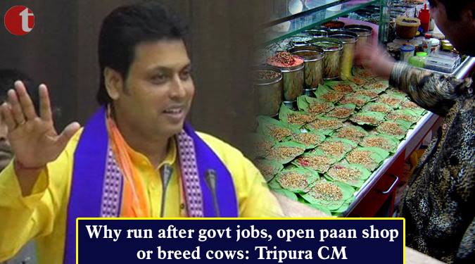 Why run after govt. jobs, open paan shop or breed cows: Tripura CM