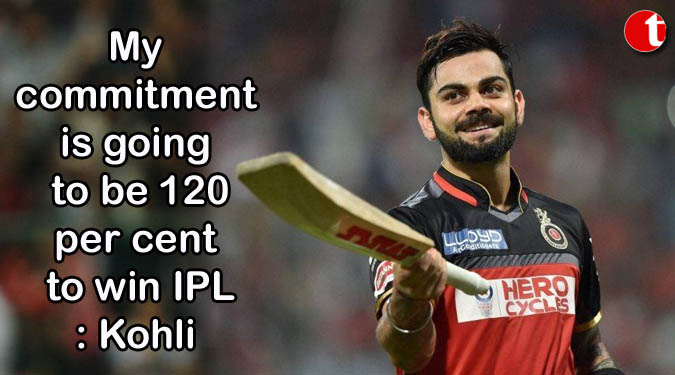 My commitment is going to be 120 per cent to win IPL: Kohli