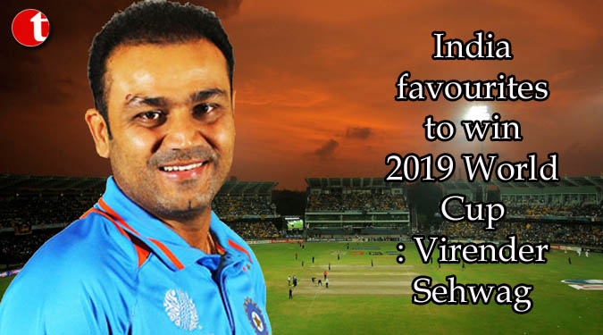 India favourites to win 2019 World Cup: Virender Sehwag
