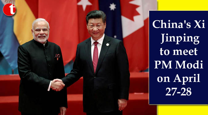 China's Xi Jinping to meet PM Modi on April 27-28