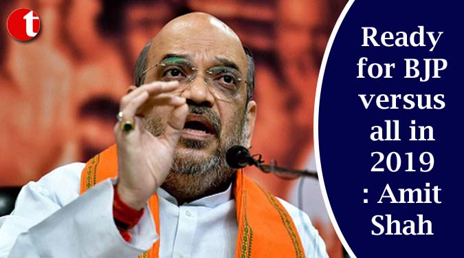 Ready for BJP versus all in 2019: Amit Shah