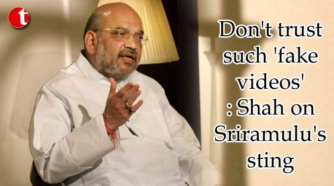 Don't trust such 'fake videos': Shah on Sriramulu's sting
