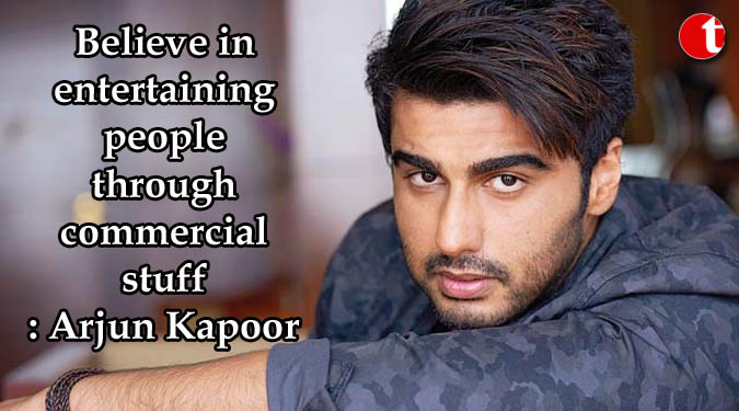 Believe in entertaining people through commercial stuff: Arjun Kapoor