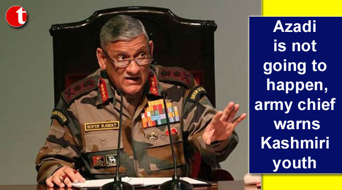Azadi is not going to happen, army chief warns Kashmiri youth