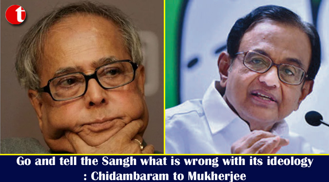 Go and tell the Sangh what is wrong with its ideology: Chidambaram to Mukherjee