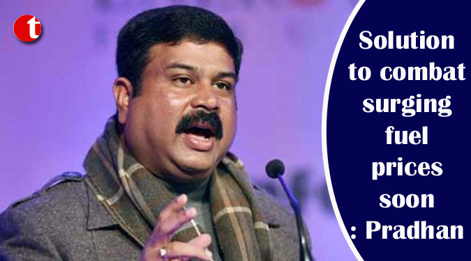 Solution to combat surging fuel prices soon: Pradhan