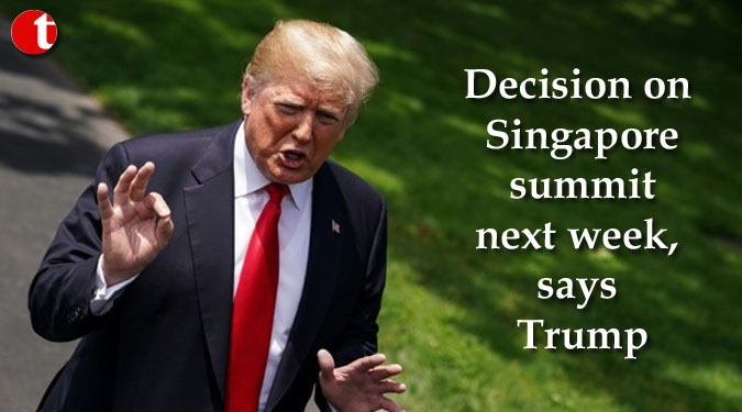 Decision on Singapore summit next week, says Trump