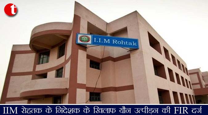 IIM रोहतक के निदेशक के खिलाफ यौन उत्पीड़न की FIR दर्ज