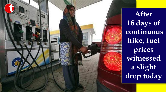 After 16 days of continuous hike, fuel prices witnessed a slight drop today