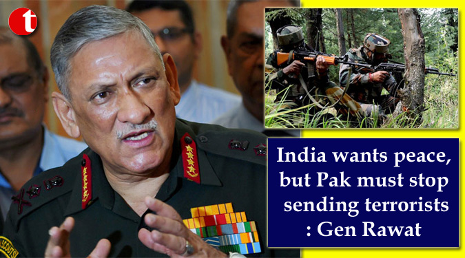 India wants peace, but Pak must stop sending terrorists: Gen Rawat