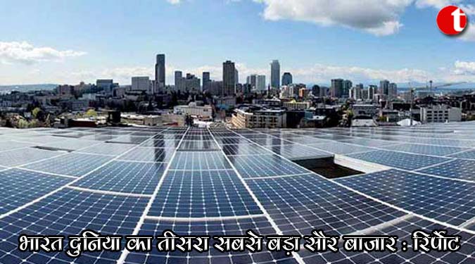 भारत दुनिया में तीसरा सबसे बड़ा सौर बाजार: रिपोर्ट