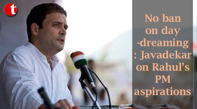 No ban on day-dreaming: Javadekar on Rahul’s PM aspirations