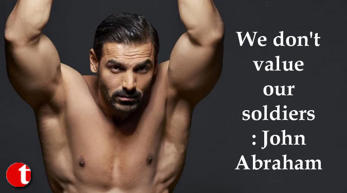 We don’t value our soldiers: John Abraham