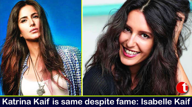 Katrina Kaif is same despite fame: Isabelle Kaif