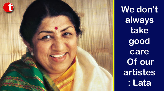 We don't always take good care Of our artistes: Lata