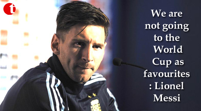 We are not going to the World Cup as favourites: Lionel Messi