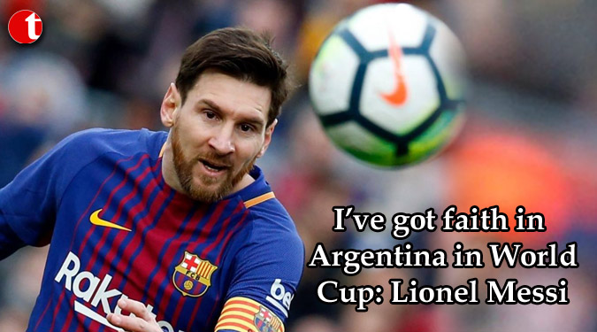 I’ve got faith in Argentina in World Cup: Lionel Messi