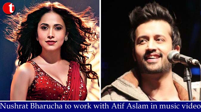 Nushrat Bharucha to work with Atif Aslam in music video