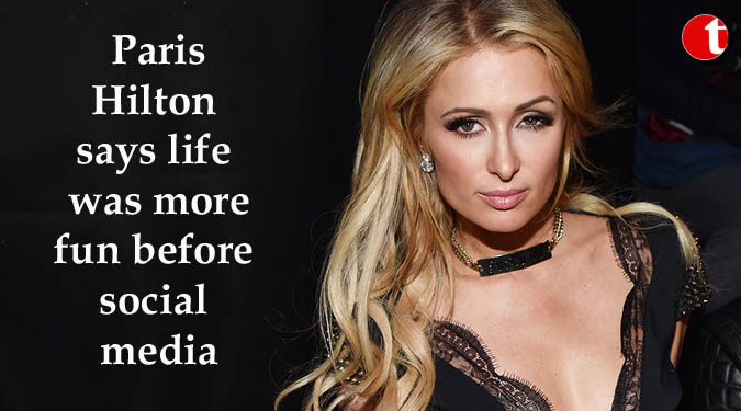 Paris Hilton says life was more fun before social media