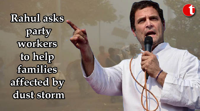 Rahul asks party workers to help families affected by dust storm