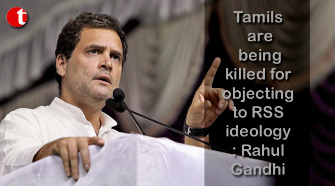 Tamils are being killed for objecting to RSS ideology : Rahul Gandhi