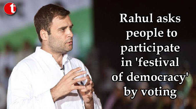 Rahul asks people to participate in 'festival of democracy' by voting