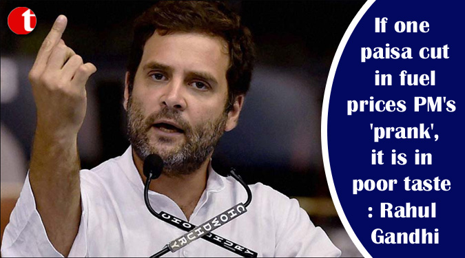 If one paisa cut in fuel prices PM's 'prank', it is in poor taste: Rahul Gandhi