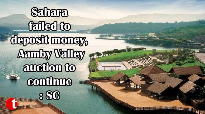 Sahara failed to deposit money, Aamby Valley auction to continue: SC
