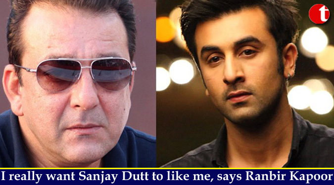 I really want Sanjay Dutt to like me, says Ranbir Kapoor