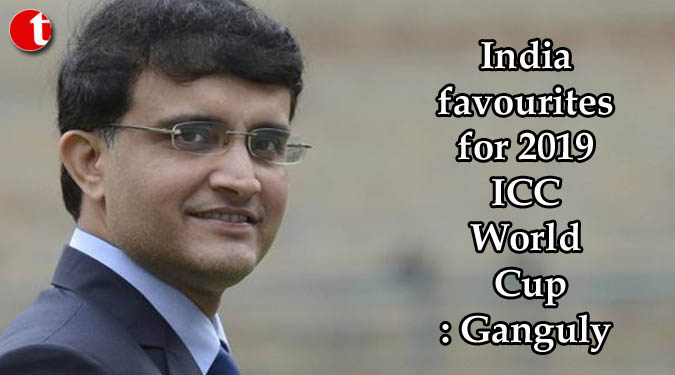 India favourites for 2019 ICC World Cup: Ganguly