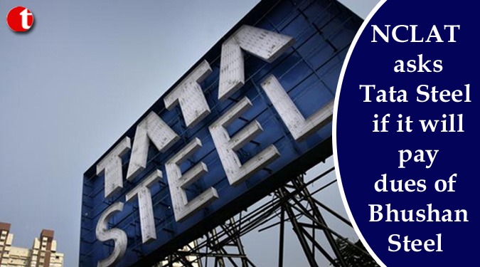 NCLAT asks Tata Steel if it will pay dues of Bhushan Steel