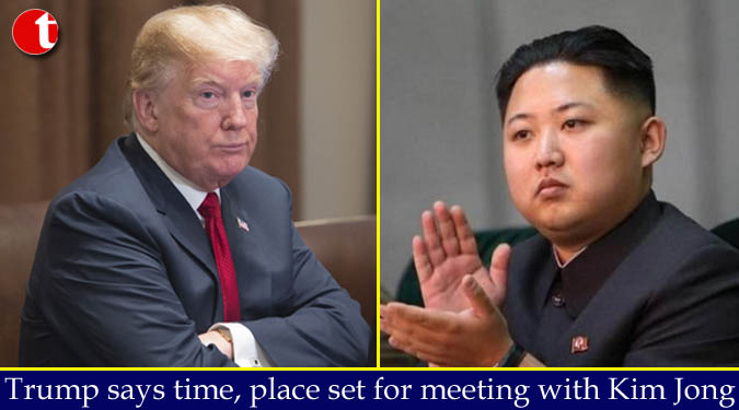 Trump says time, place set for meeting with Kim