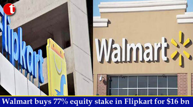 Walmart buys 77% equity stake in Flipkart for $16 bn