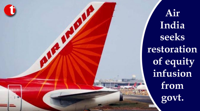 Air India seeks restoration of equity infusion from govt.