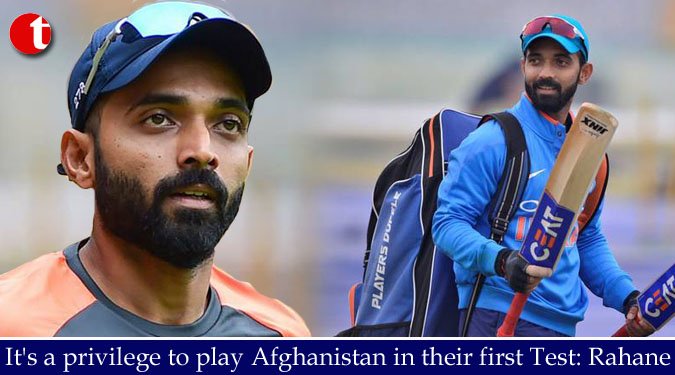 It's a privilege to play Afghanistan in their first Test: Rahane