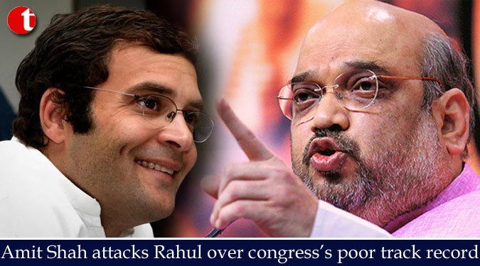 Amit Shah attacks Rahul over congress’s poor track record