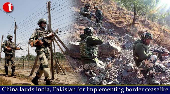 China lauds India, Pakistan for implementing border ceasefire