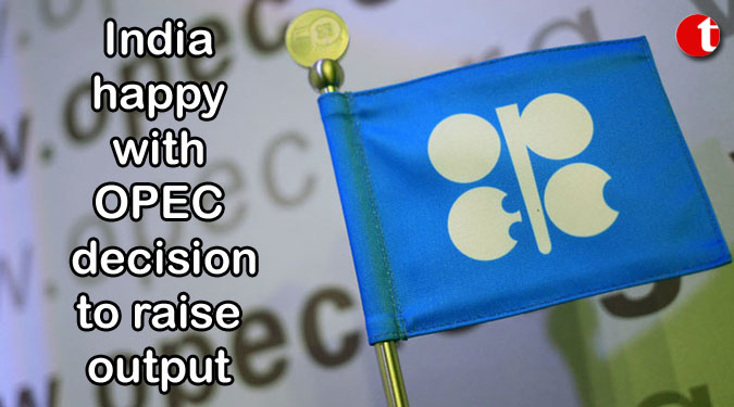India happy with OPEC decision to raise output