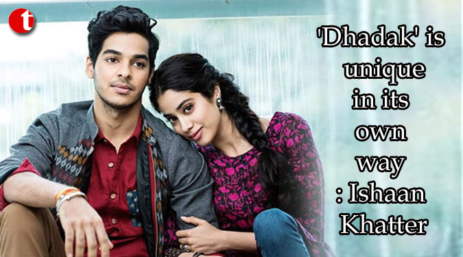 'Dhadak' is unique in its own way: Ishaan Khatter