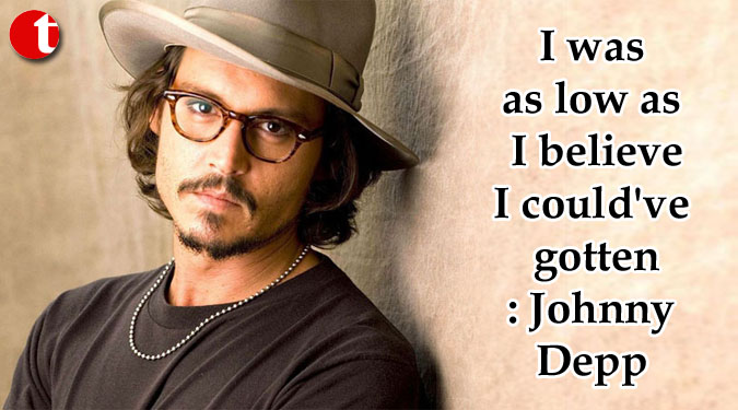 I was as low as I believe I could’ve gotten: Johnny Depp