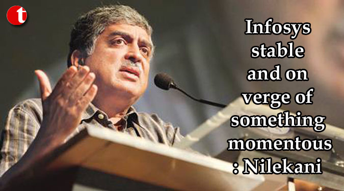 Infosys stable and on verge of something momentous: Nilekani