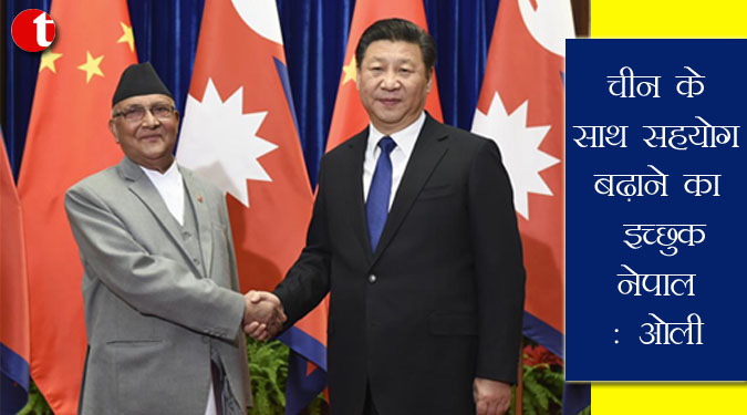 चीन के साथ सहयोग बढ़ाने का इच्छुक नेपाल : ओली
