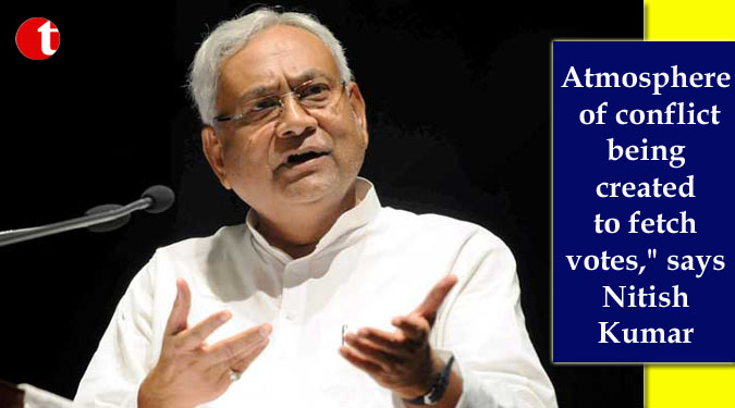 Atmosphere of conflict being created to fetch votes," says Nitish Kumar