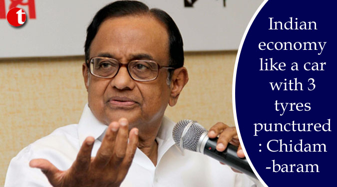 Indian economy like a car with 3 tyres punctured: Chidambaram
