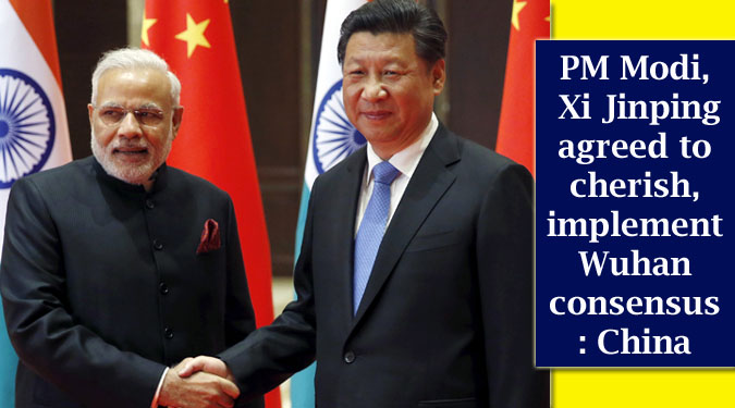 PM Modi, Xi Jinping agreed to cherish, implement Wuhan consensus: China