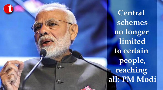 Central schemes no longer limited to certain people, reaching all: PM Modi