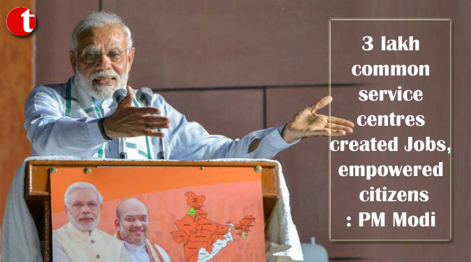 3 lakh common service centres created Jobs, empowered citizens: PM Modi