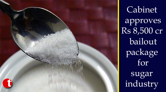 Cabinet approves Rs 8,500 cr bailout package for sugar industry