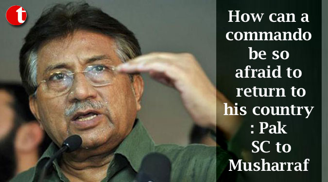 How can a commando be so afraid to return to his country: Pak SC to Musharraf