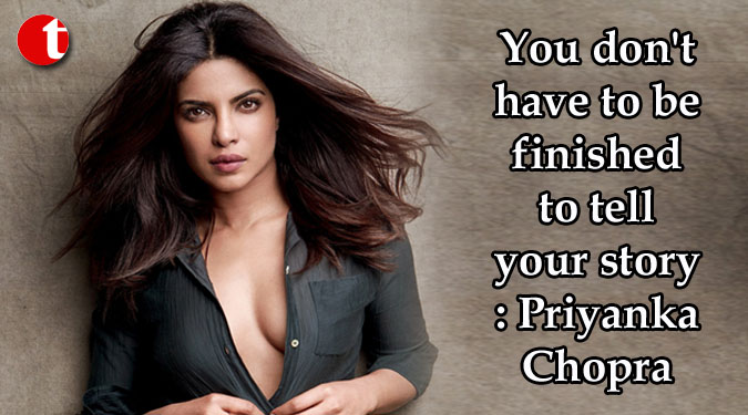 You don't have to be finished to tell your story: Priyanka Chopra